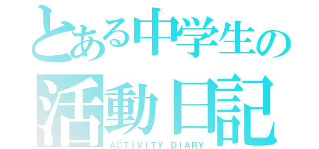 とある中学生の活動日記（ＡＣＴＩＶＩＴＹ ＤＩＡＲＹ）