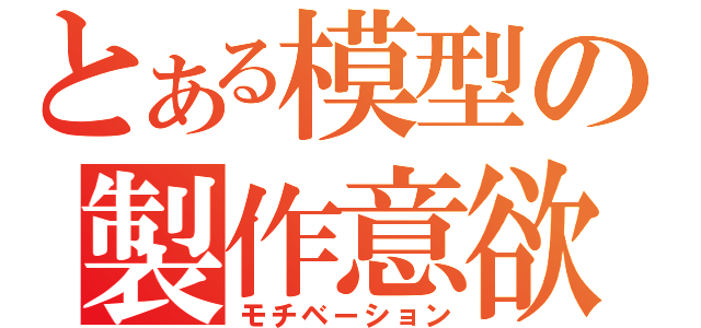 とある模型の製作意欲（モチベーション）