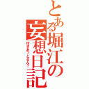 とある堀江の妄想日記（付きあっとるん？）