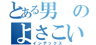 とある男のよさこい合戦（インデックス）