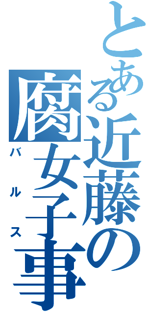 とある近藤の腐女子事情（バルス）