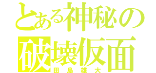 とある神秘の破壊仮面（田島雄大）