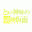 とある神秘の破壊仮面（田島雄大）