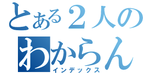 とある２人のわからん（インデックス）