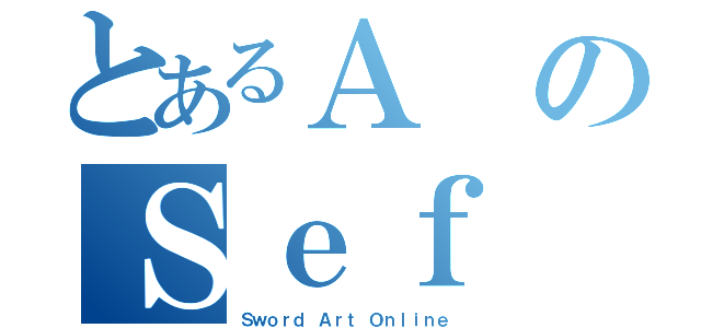 とあるＡのＳｅｆ（Ｓｗｏｒｄ Ａｒｔ Ｏｎｌｉｎｅ）