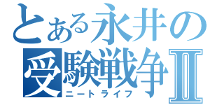 とある永井の受験戦争Ⅱ（ニートライフ）