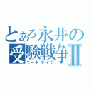 とある永井の受験戦争Ⅱ（ニートライフ）