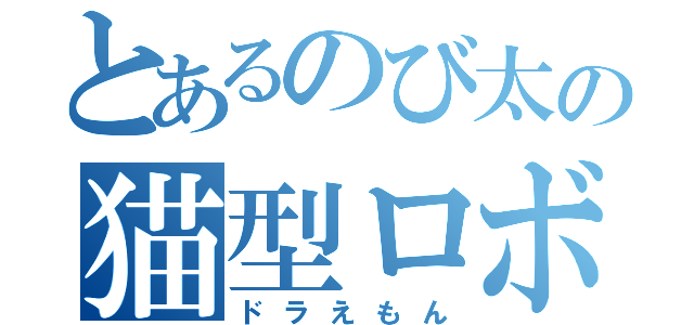 とあるのび太の猫型ロボット（ドラえもん）