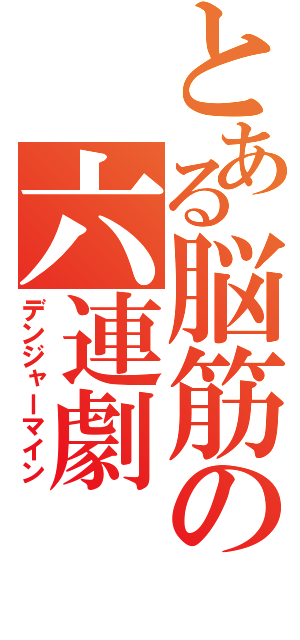 とある脳筋の六連劇（デンジャーマイン）