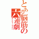 とある脳筋の六連劇（デンジャーマイン）