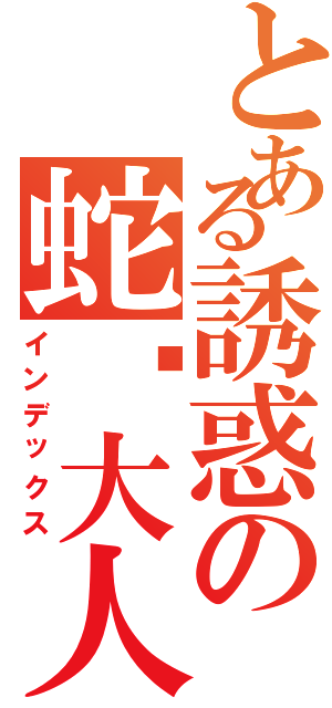 とある誘惑の蛇姬大人（インデックス）