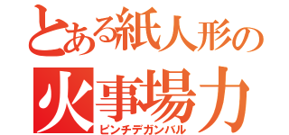 とある紙人形の火事場力（ピンチデガンバル）