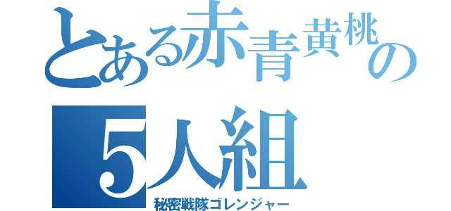 とある赤青黄桃緑の５人組（秘密戦隊ゴレンジャー）