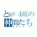 とある４組の仲間たち（ガチトモ）