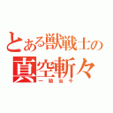 とある獣戦士の真空斬々波（一騎当千）