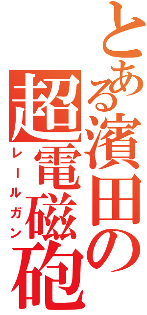 とある濱田の超電磁砲（レールガン）