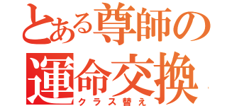 とある尊師の運命交換（クラス替え）