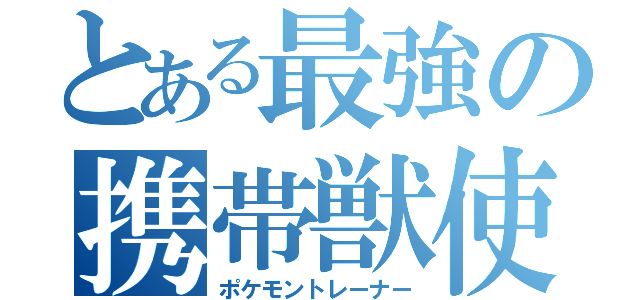 とある最強の携帯獣使い（ポケモントレーナー）