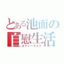 とある池面の自慰生活（オナニーライフ）