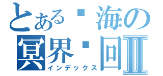 とある树海の冥界轮回Ⅱ（インデックス）