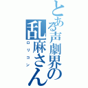 とある声劇界の乱麻さん（ロリコン）