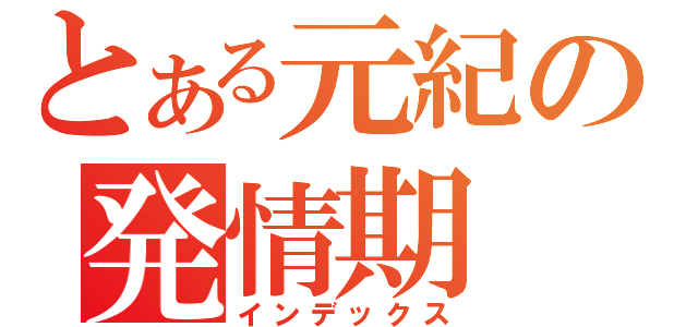 とある元紀の発情期（インデックス）