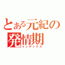 とある元紀の発情期（インデックス）