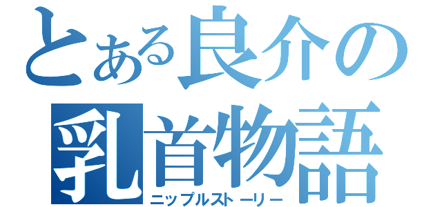 とある良介の乳首物語（ニップルストーリー）