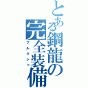 とある鋼龍の完全装備（フルクシャ）