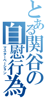 とある関谷の自慰行為Ⅱ（マスターベーション）