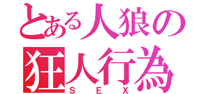 とある人狼の狂人行為（ＳＥＸ）