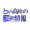 とある高校の選択情報（へんじんたち）