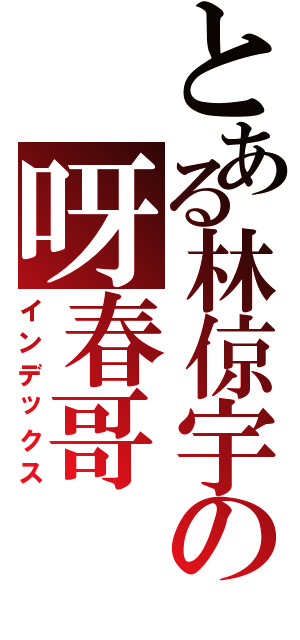 とある林倞宇の呀春哥（インデックス）