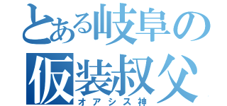 とある岐阜の仮装叔父（オアシス神）