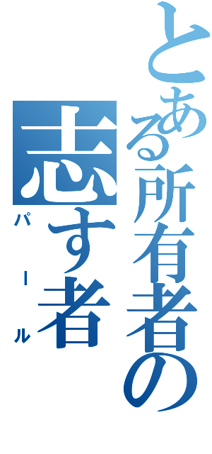 とある所有者の志す者（パール）