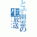 とある幽霊の生放送（ニコナマ）