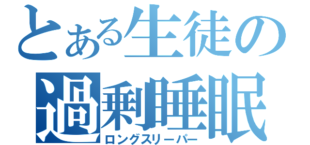 とある生徒の過剰睡眠（ロングスリーパー）