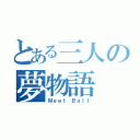 とある三人の夢物語（Ｍｅｅｔ Ｂａｌｌ）