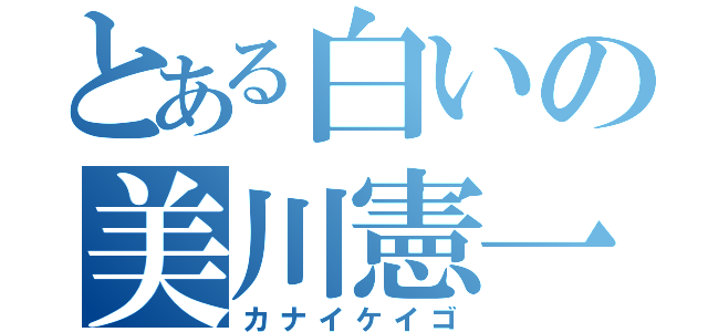 とある白いの美川憲一（カナイケイゴ）