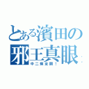 とある濱田の邪王真眼（中二病全開！）