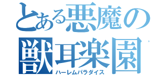 とある悪魔の獣耳楽園（ハーレムパラダイス）