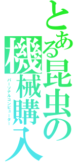 とある昆虫の機械購入（パーソナルコンピューター）