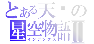 とある天犽の星空物語Ⅱ（インデックス）