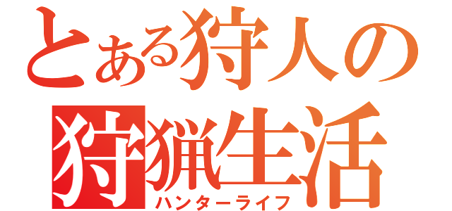 とある狩人の狩猟生活（ハンターライフ）