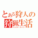 とある狩人の狩猟生活（ハンターライフ）