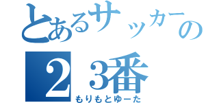 とあるサッカー部の２３番（もりもとゆーた）