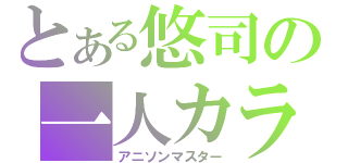 とある悠司の一人カラオケ（アニソンマスター）