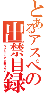 とあるアスペの出禁目録（ワタシいっこも悪くない）