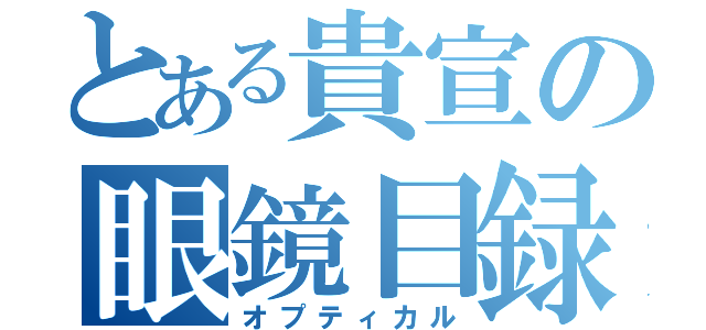 とある貴宣の眼鏡目録（オプティカル）