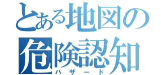 とある地図の危険認知（ハザード）